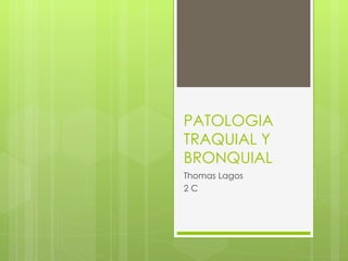 PATOLOGIA TRAQUIAL Y BRONQUIAL Thomas Lagos 2 C 