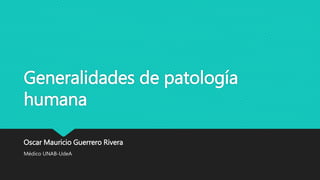 Generalidades de patología
humana
Oscar Mauricio Guerrero Rivera
Médico UNAB-UdeA
 