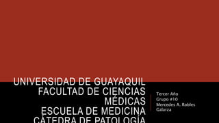 UNIVERSIDAD DE GUAYAQUIL
FACULTAD DE CIENCIAS
MÉDICAS
ESCUELA DE MEDICINA
Tercer Año
Grupo #10
Mercedes A. Robles
Galarza
 