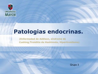 Patologias endocrinas. (Enfermedad de Addison,  síndrome de Cushing,Tiroiditis de Hashimoto, Hipertiroidismo )   Grupo 3 