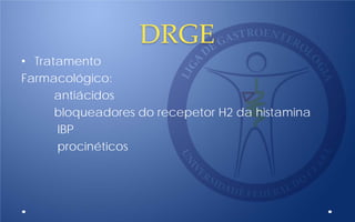 DRGE
• Tratamento
Farmacológico:
antiácidos
bloqueadores do recepetor H2 da histamina
IBP
procinéticos
 