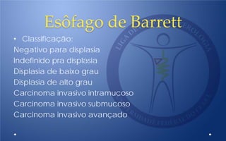 Esôfago de Barrett
• Classificação:
Negativo para displasia
Indefinido pra displasia
Displasia de baixo grau
Displasia de alto grau
Carcinoma invasivo intramucoso
Carcinoma invasivo submucoso
Carcinoma invasivo avançado
 