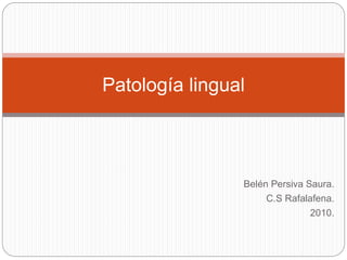 Belén Persiva Saura.
C.S Rafalafena.
2010.
Patología lingual
 