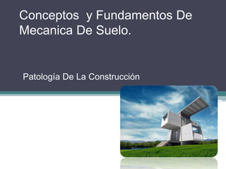 Conceptos y Fundamentos De
Mecanica De Suelo.

Patología De La Construcción

 