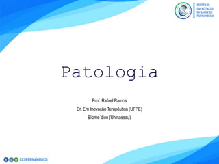 Patologia
Prof. Rafael Ramos
Dr. Em Inovação Terapêutica (UFPE)
Biome´dico (Uninassau)
 