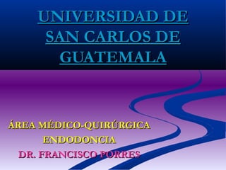 UNIVERSIDAD DEUNIVERSIDAD DE
SAN CARLOS DESAN CARLOS DE
GUATEMALAGUATEMALA
ÁREA MÉDICO-QUIRÚRGICAÁREA MÉDICO-QUIRÚRGICA
ENDODONCIAENDODONCIA
DR. FRANCISCO PORRESDR. FRANCISCO PORRES
 
