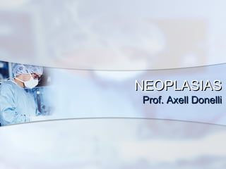 NEOPLASIAS
Prof. Axell Donelli

 