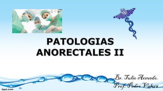 PATOLOGIASPATOLOGIAS
ANORECTALES IIANORECTALES II
Br. Tulio Acevedo.
Prof. Pedro Valera
 