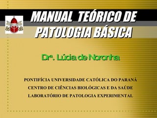 MANUAL  TEÓRICO DE PATOLOGIA BÁSICA PONTIFÍCIA UNIVERSIDADE CATÓLICA DO PARANÁ CENTRO DE CIÊNCIAS BIOLÓGICAS E DA SAÚDE LABORATÓRIO DE PATOLOGIA EXPERIMENTAL Dr a . Lúcia de Noronha 