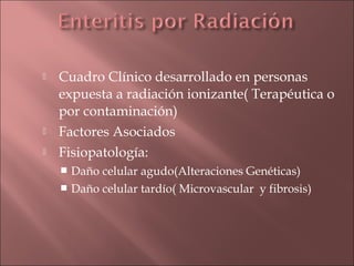    Cuadro Clínico desarrollado en personas
    expuesta a radiación ionizante( Terapéutica o
    por contaminación)
   Factores Asociados
   Fisiopatología:
     Daño celular agudo(Alteraciones Genéticas)
     Daño celular tardío( Microvascular y fibrosis)
 