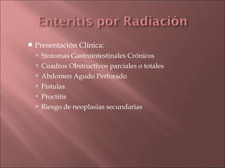    Presentación Clínica:
     Síntomas Gastrointestinales Crónicos
     Cuadros Obstructivos parciales o totales
     Abdomen Agudo Perforado
     Fístulas
     Proctitis
     Riesgo de neoplasias secundarias
 