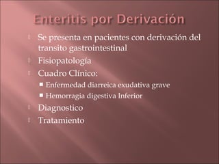    Se presenta en pacientes con derivación del
    transito gastrointestinal
   Fisiopatología
   Cuadro Clínico:
     Enfermedad diarreica exudativa grave
     Hemorragia digestiva Inferior

   Diagnostico
   Tratamiento
 