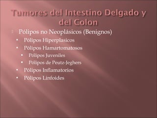        Pólipos no Neoplásicos (Benignos)
           Pólipos Hiperplasicos
           Pólipos Hamartomatosos
            Pólipos Juveniles
            Pólipos de Peutz-Jeghers
           Pólipos Inflamatorios
           Pólipos Linfoides
 