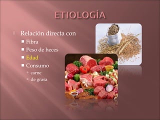    Relación directa con
     Fibra
     Peso de heces
     Edad
     Consumo
         carne
         de grasa
 