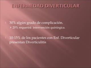    30% algún grado de complicación.
       20% requerirá intervención quirúrgica.


   10-15% de los pacientes con Enf. Diverticular
    presentan Diverticulitis
 