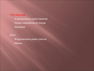 •TAC helicoidal
    •Engrosamiento pared Intestinal
    •Grasa mesentérica en franjas
    •Abscesos


•ECO
    •Engrosamiento pared colónica
    •Masas
 