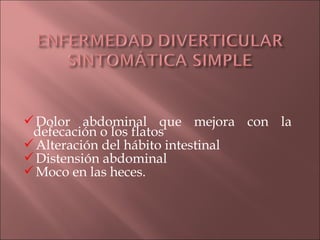  Dolor abdominal que mejora con la
 defecación o los flatos
 Alteración del hábito intestinal
 Distensión abdominal
 Moco en las heces.
 
