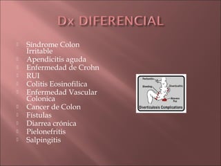    Síndrome Colon
    Irritable
   Apendicitis aguda
   Enfermedad de Crohn
   RUI
   Colitis Eosinofilica
   Enfermedad Vascular
    Colonica
   Cancer de Colon
   Fístulas
   Diarrea crónica
   Pielonefritis
   Salpingitis
 