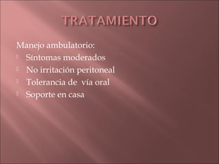 Manejo ambulatorio:
 Síntomas moderados

 No irritación peritoneal

 Tolerancia de vía oral

 Soporte en casa
 