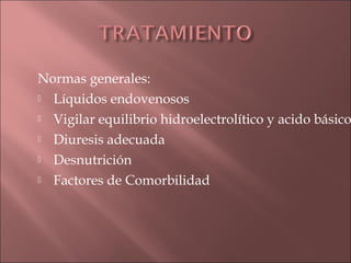 Normas generales:
 Líquidos endovenosos

 Vigilar equilibrio hidroelectrolítico y acido básico

 Diuresis adecuada

 Desnutrición

 Factores de Comorbilidad
 