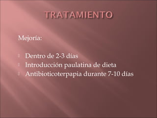 Mejoría:

   Dentro de 2-3 días
   Introducción paulatina de dieta
   Antibioticoterpapia durante 7-10 días
 