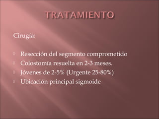 Cirugía:

   Resección del segmento comprometido
   Colostomía resuelta en 2-3 meses.
   Jóvenes de 2-5% (Urgente 25-80%)
   Ubicación principal sigmoide
 
