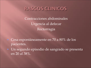 Contracciones abdominales
           Urgencia al defecar
               Rectorragía

Cesa espontáneamente en 70 a 80% de los
pacientes.
Un segundo episodio de sangrado se presenta
en 20 al 38%.
 