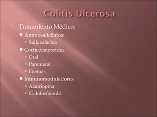    Tratamiento Médico:
       Aminosalicilatos:
         Sulfazalacina
       Corticoesteroides
         Oral
         Parenteral
         Enemas
       Inmunomoduladores
         Azatriopina
         Ciclofosfamida
 