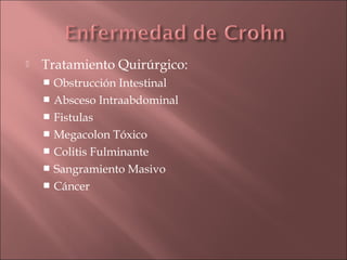    Tratamiento Quirúrgico:
     Obstrucción Intestinal
     Absceso Intraabdominal
     Fistulas
     Megacolon Tóxico
     Colitis Fulminante
     Sangramiento Masivo
     Cáncer
 