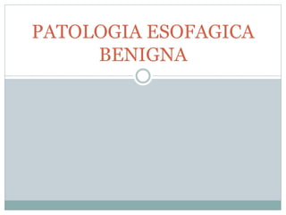 PATOLOGIA ESOFAGICA 
BENIGNA 
 