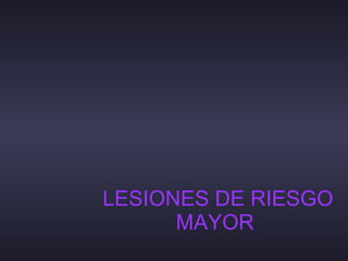 LESIONES DE RIESGO MAYOR  