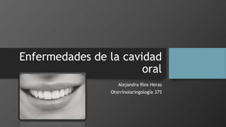 Enfermedades de la cavidad 
oral 
Alejandra Ríos Heras 
Otorrinolaringología 375 
 