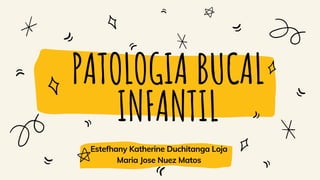 PATOLOGIA BUCAL
INFANTIL
Estefhany Katherine Duchitanga Loja
Maria Jose Nuez Matos
 