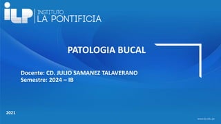 <#>
www.ilp.edu.pe
2021
PATOLOGIA BUCAL
Docente: CD. JULIO SAMANEZ TALAVERANO
Semestre: 2024 – IB
 