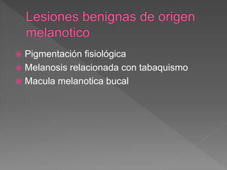  Pigmentación fisiológica
 Melanosis relacionada con tabaquismo
 Macula melanotica bucal
 