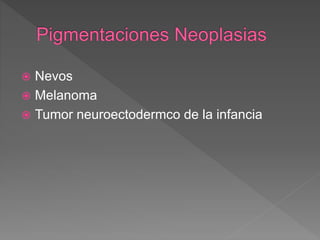  Nevos
 Melanoma
 Tumor neuroectodermco de la infancia
 