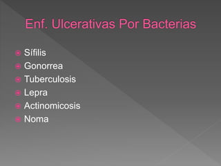  Sífilis
 Gonorrea
 Tuberculosis
 Lepra
 Actinomicosis
 Noma
 