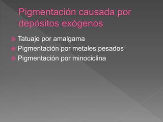  Tatuaje por amalgama
 Pigmentación por metales pesados
 Pigmentación por minociclina
 