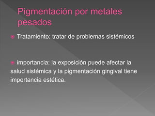  Tratamiento: tratar de problemas sistémicos
 importancia: la exposición puede afectar la
salud sistémica y la pigmentación gingival tiene
importancia estética.
 