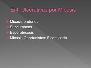  Micosis profunda
 Subcutáneas
 Esporotricosis
 Micosis Oportunistas: Ficomicosis
 