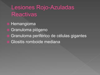  Hemangioma
 Granuloma piógeno
 Granuloma periférico de células gigantes
 Glositis romboide mediana
 