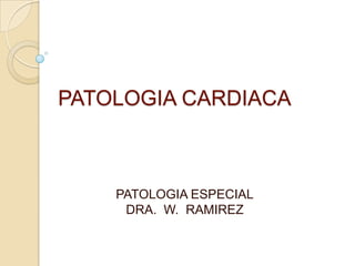 PATOLOGIA CARDIACA



    PATOLOGIA ESPECIAL
     DRA. W. RAMIREZ
 