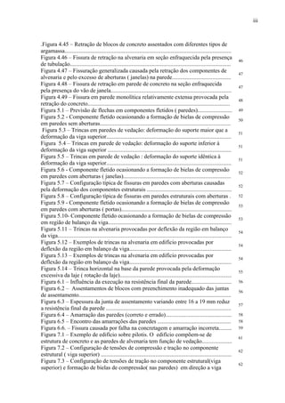 iii
.Figura 4.45 – Retração de blocos de concreto assentados com diferentes tipos de
argamassa....................................................................................................................
Figura 4.46 – Fissura de retração na alvenaria em seção enfraquecida pela presença
de tubulação................................................................................................................
46
Figura 4.47 – Fissuração generalizada causada pela retração dos componentes de
alvenaria e pelo excesso de aberturas ( janelas) na parede.........................................
47
Figura 4.48 – Fissura de retração em parede de concreto na seção enfraquecida
pela presença do vão de janela....................................................................................
47
Figura 4.49 – Fissura em parede monolítica relativamente extensa provocada pela
retração do concreto...................................................................................................
48
Figura 5.1 – Previsão de flechas em componentes fletidos ( paredes)........................ 49
Figura 5.2 - Componente fletido ocasionando a formação de bielas de compressão
em paredes sem aberturas...........................................................................................
50
Figura 5.3 – Trincas em paredes de vedação: deformação do suporte maior que a
deformação da viga superior.......................................................................................
51
Figura 5.4 – Trincas em parede de vedação: deformação do suporte inferior à
deformação da viga superior ......................................................................................
51
Figura 5.5 – Trincas em parede de vedação : deformação do suporte idêntica à
deformação da viga superior.......................................................................................
51
Figura 5.6 - Componente fletido ocasionando a formação de bielas de compressão
em paredes com aberturas ( janelas)...........................................................................
52
Figura 5.7 – Configuração típica de fissuras em paredes com aberturas causadas
pela deformação dos componentes estruturais ...........................................................
52
Figura 5.8 – Configuração típica de fissuras em paredes estruturais com aberturas . 52
Figura 5.9 - Componente fletido ocasionando a formação de bielas de compressão
em paredes com aberturas ( portas).............................................................................
53
Figura 5.10- Componente fletido ocasionando a formação de bielas de compressão
em região de balanço da viga......................................................................................
53
Figura 5.11 – Trincas na alvenaria provocadas por deflexão da região em balanço
da viga.........................................................................................................................
54
Figura 5.12 – Exemplos de trincas na alvenaria em edifício provocadas por
deflexão da região em balanço da viga.......................................................................
54
Figura 5.13 – Exemplos de trincas na alvenaria em edifício provocadas por
deflexão da região em balanço da viga.......................................................................
54
Figura 5.14 – Trinca horizontal na base da parede provocada pela deformação
excessiva da laje ( rotação da laje)..............................................................................
55
Figura 6.1 – Influência da execução na resistência final da parede............................ 56
Figura 6.2 – Assentamentos de blocos com preenchimento inadequado das juntas
de assentamento..........................................................................................................
56
Figura 6.3 – Espessura da junta de assentamento variando entre 16 a 19 mm reduz
a resistência final da parede .......................................................................................
57
Figura 6.4 – Amarração das paredes (correto e errado).............................................. 58
Figura 6.5 – Encontro das amarrações das paredes ................................................... 58
Figura 6.6. – Fissura causada por falha na concretagem e amarração incorreta......... 59
Figura 7.1 – Exemplo de edifício sobre pilotis. O edifício compõem-se de
estrutura de concreto e as paredes de alvenaria tem função de vedação.....................
61
Figura 7.2 – Configuração de tensões de compressão e tração no componente
estrutural ( viga superior) ...........................................................................................
62
Figura 7.3 – Configuração de tensões de tração no componente estrutural(viga
superior) e formação de bielas de compressão( nas paredes) em direção a viga
62
 