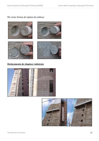 Escola Estadual de Educação Profissional [EEEP] Ensino Médio Integrado à Educação Profissional
Há varias formas de ruptura do emboço
Deslocamento de chapisco /substrato
Patologia das Construções 25
 