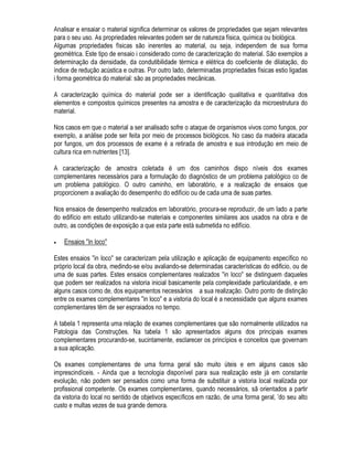 1RV FDVRV HP TXH RV VXEVtGLRV REWLGRV QmR VH PRVWUDUHP VXILFLHQWHV R VHJXQGR SDVVR QD SURFXUD
GH LQIRUPDo}HV HVWi UHODFLRQDGR FRP R OHYDQWDPHQWR GD KLVWyULD GR HGLItFLR H GD KLVWyULD GR
SUREOHPD )D]VH SRUWDQWR D DQDPQHVH GD VLWXDomR (VWDV LQIRUPDo}HV SRGHP VHU FRQVHJXLGDV
YHUEDOPHQWH DWUDYpV GH HQTXHWHV FRP WHVWHPXQKDV RX SRGHP HVWDU IRUPDOL]DGDV HP GRFXPHQWRV
FRPR R SURMHWR R GLiULR GH REUD QRWDV ILVFDLV GH PDWHULDLV H FRPSRQHQWHV H DVVLP SRU GLDQWH
0DLV XPD YH] GH SRVVH GHVWHV QRYRV VXEVtGLRV R WpFQLFR GHYH GHILQLU VH HVWi SUHSDUDGR SDUD
HVWDEHOHFHU R GLDJQyVWLFR GR SUREOHPD 8PD YH] TXH QmR VHMDP VXILFLHQWHV DV LQIRUPDo}HV REWLGDV
ID]VH QHFHVViULD D XWLOL]DomR GH DQiOLVH H HQ VDLRV FRPSOHPHQWDUHV $ HVSHFLILFDomR GRV WLSRV GH
HQVDLRV p IXQomR GD QDWXUH]D GR SUREOHPD H QRUPDOPHQWH HVWHV HQVDLRV VmR GLUHFLRQDGRV QR
VHQWLGR GH GLULPLU DOJXPD G~YLGD HVSHFtILFD GR WpFQLFR
8PD YH] TXH D 3DWRORJLD GDV RQVWUXo}HV DLQGD QmR VH FRQVROLGRX LQWHLUDPHQWH HQTXDQWR FLrQFLD
H[LVWLUmR FDVRV HP TXH PHVPR VHQGR VXILFLHQWHPHQWH FDSD] H WHQGR SHUFRUULGR WRGRV RV SDVVRV
SUHVFULWRV SDUD R OHYDQWDPHQWR GH VXEVtGLRV R WpFQLFR QmR FRQVHJXH GLDJQRVWLFDU 1RV FDVRV HP
TXH VH WUDWDU GH OLPLWDo}HV QR FRQKHFLPHQWR GR WpFQLFR ID]VH QHFHVViULD XPD SURIXQGD SHVTXLVD
ELEOLRJUiILFD 3RU RXWUR ODGR QRV FDVRVGH IURQWHLUD GR FRQKHFLPHQWR FROHWLYR D ~QLFD DOWHUQDWLYD p
D SHVTXLVD WHFQROyJLFD RX FLHQWtILFD
1D JUDQGH PDLRULD GRV FDVRV FRQWXGR DV LQIRUPDo}HV OHYDQWDGDV VmR VXILFLHQWHV SDUD TXH VH
FRQVLJD GLDJQRVWLFDU D VLWXDomR $WUDYpV GR GLDJQyVWLFR VmR LGHQWLILFDGDV DV RULJHQV GR SUREOHPD
VXDV FDXVDV SUHFLVDV RV IHQ{PHQRV LQWHUYHQLHQWHV H VHXV PHFDQLVPRV GH RFRUUrQFLD
(QWHQGLGD D VLWXDomR R WpFQLFR HVWi FDSDFLWDGR D GHILQLU D FRQGXWD D VHU VHJXLGD FRP UHODomR DR
SUREOHPD (VWD IDVH GH GHILQLomR GHYH VHU FRQGX]LGD LQLFLDOPHQWH SHOR OHYDQWDPHQWR GDV
DOWHUQDWLYDV GH HYROXomR IXWXUD GRV IHQ{PHQRV RP R SURJQyVWLFR HVWDEHOHFLGR R WpFQLFR VH
GHILQH SRU XPD GDV DOWHUQDWLYDV HVWXGDGDV VHPSUH EDVHDGR QD UHODomR FXVWREHQHItFLR GH FDGD
XPD GHODV
$ DOWHUQDWLYD GHILQLGD SRGH UHTXHUHU DOJXP WLSR GH LQWHUYHQomR RX QmR 1RUPDOPHQWH WH D GHFLVmR
SRU QmR LQWHUYLU VLJQLILFD D DFHLWDomR GH XP GHVHPSHQKR LQVDWLVIDWyULR ULR HP YLVWD GR FXVWR GH XPD
HYHQWXDO WHUDSLD
$ LQWHUYHQomR RX D WHUDSLD UHTXHULGD QRUPD @PHQWH WLQL WHFQRORJLD GRPLQDGD SRGHQGR SRUWDQWR VHU
DSOLFDGD QR FDVR ([LVWHP VLWXDo}HV QR HQWDQWR  HP TXH QmR VH GLVS}H GD WHFQRORJLD QHFHVViULD
UHVWDQGR D QHFHVVLGDGH GH SHVTXLViOD H GHVHQYROYrOD
2 SURFHVVR VH HQFHUUD FRP D H[HFXomR GRV VHUYLoRV SUHVFULWRV TXDQGR QHFHVViULR H FRP R
UHJLVWUR GR FDVR (VWH UHJLVWUR ( IHLWR FRP D ILQDOLGDGH GH PDQWHU IRUPDOL]DGD D KLVWyULD GD REUD
SDUD SRVVtYHLV QRYDV LQWHUYHQo}HV H SULQFLSDOPHQWH SDUD D GLYXOJDomR GR FRQKHFLPHQWR DGTXLULGR
QD UHVROXomR GR SUREOHPD
$ ILJXUD  UHSUHVHQWD XPD SURSRVWD GH IOX[RJUDPD GH DWXDomR EDVHDGD QD SURSRVWD SRU +HOHQH 
H TXH FRQWHPSOD R SURFHGLPHQWR GHVFULWR
DGD XP GRV SDVVRV FLWDGRV GR SURFHGLPHQWR SURSRVWR GHYH VHU UHDOL]DGR VHJXQGR GH WHUPLQDGRV
SDUkPHWURV H DWHQGHQGR D GHWHUPLQDGRV FXLGDGRV SDUD FRQVHJXLU DWLQJLU VHXV REMHWLYRV 3DVVDPRV
D VHJXLU DR HVWXGR GH FDGD XP GHVWHV SDVVRV HP SDUWLFXODU
 