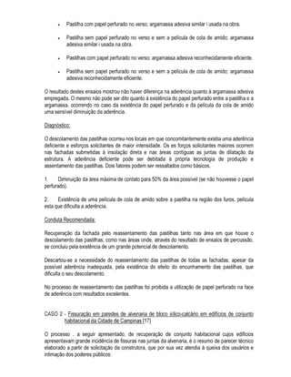 GD HYROXomR GR SUREOHPD DTXHODV UHIHUHQWHV j GHVFULomR GD YLGD GR HGLItFLR RX VHMD R TXDGUR JHUDO
GR VHX GHVHPSHQKR DR ORQJR GR WHPSR 4XDQGR IRU R FDVR SRGHP VHU QHFHVViULDV DV LQIRUPDo}HV
UHIHUHQWHV j YDULDomR GDV FRQGLo}HV GH H[SRVLomR D TXH HVWHYH VXEPHWLGR R HGLItFLR
$V LQIRUPDo}HV SRGHP VHU REWLGDV DWUDYpV GH GXDV IRQWHV EiVLFDV
• ,QYHVWLJDomR FRP SHVVRDV HQYROYLGDV FRP D FRQVWUXomR
• $QiOLVH GH GRFXPHQWRV IRUPDOL]DGRV
• ,QYHVWLJDomR FRP SHVVRDV HQYROYLGDV FRP D FRQVWUXomR
'XUDQWH D SUySULD YLVWRULD LQLFLDO GR HGLItFLR GLYHUVDV LQIRUPDo}HV RUDLV SRGHP VHU REWLGDV MXQWR DR
XVXiULR $OpP GHVWH H GHSHQGHQGR GD QHFHVVLGDGH SRGHP VHU SURFXUDGRV RV YL]LQKRV R SURPRWRU
GR HPSUHHQGLPHQWR R SURMHWLVWD R FRQVWUXWRU RV IDEULFDQWHV GH PDWHULDLV H DVVLP SRU GLDQWH
$ QHFHVVLGDGH GH HQWUHYLVWDU SHVVRDV FRP HQYROYLPHQWRV GLIHUHQWHV FRP D FRQVWUXomR H FRP
FRQKHFLPHQWRV WpFQLFRV RV PDLV GLVSDUHV SURYRFD D QHFHVVLGDGH GR GHVHQYROYLPHQWR GH XPD
FHUWD WpFQLFD GH LQWHUURJDWyULR 3DFLrQFLD FODUH]D H KDELOLGDGH VmR VHPSUH QHFHVViULRV
$ HQWUHYLVWD SRGH QmR VHU D PHVPD TXDOTXHU TXH VHMD R LQWHUORFXWRU PDV DOJXPDV SHUJXQWDV
SRGHP VH UHSHWLU 5DJDHUWV @ SURS}H DV VHJXLQWHV LQGDJDo}HV EiVLFDV
‡ 4XDQGR IRUDP FRQVWDWDGRV RV VLQWRPDV SHOD SULPHLUD YH] H GH TXH IRUPD
‡ (OHV Mi IRUDP REMHWR GH LQWHUYHQo}HV VH VLP TXDLV H FRP TXH UHVXOWDGRV
‡ 1R GHFRUUHU GD FRQVWUXomR IRUDP IHLWDV PRGLILFDo}HV QR SURMHWR QD H[HFXomR RX QD HVFROKD
GRV PDWHULDLV
‡ )RUDP WRPDGDV DV PHGLGDV QHFHVViULDV TXDQWR j PDQXWHQomR H OLPSH]D
$OpP GHVWDV LQGDJDo}HV EiVLFDV RXWUDV TXHVW}HV WDPEpP VmR LPSRUWDQWHV H SRGHP VHU IHLWDV DR
XVXiULR GR HGLItFLR
‡ 4XDQGR R XVXiULR QRWRX SHOD SULPHLUD YH] R SUREOHPD H TXDQGR HOH UHVROYHX LQWHUYLU
‡ R XVXiULR VH UHFRUGD GH DOJXP IDWR TXH SRVVD HVWDU OLJDGR DR DSDUHFLPHQWR GR SUREOHPD
‡ 2FRUUHP HSLVyGLRV GH H[DFHUEDomR RX UHPLVVmR GRV VLQWRPDV
‡ RPR HUDP DV FRQGLo}HV FOLPiWLFRV TXDQGR R SUREOHPD IRL QRWDGR H TXDQGR R XVXiULR UHVROYHX
LQWHUYLU
6mR HVWHV DSHQDV DOJXQV H[HPSORV GH SHUJXQWDV EDVWDQWH FRPXQV SRUpP FDGD FDVR GHWHUPLQD D
FRQGXomR GR LQWHUURJDWyULR FRQIRUPH VXDV FDUDFWHUtVWLFDV SUySULDV
(P TXDOTXHU FDVR D YHORUL]DomR GH WRGDV DV LQIRUPDo}HV RUDLV REWLGDV p EDVWDQWH SUREOHPiWLFD
@ (P SULPHLUR OXJDU DV SHVVRDV VRPHQWH SRGHP VH UHSRUWDU D SULPHLUD YH] TXH QRWDUDP RV
VLQWRPDV R TXH HYHQWXDOPHQWH SRGH QmR FRLQFLGLU FRP R VHX VXUJLPHQWR 3RU RXWUR ODGR
LQIRUPDo}HV RUDLV LPSRUWDQWHV SRGHP VHU RPLWLGDV RX PHVPR GLVWRUFLGDV SULQFLSDOPHQWH QRV FDVRV
 