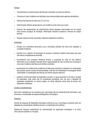 HP TXH KRXYHU GLVSXWD H R LQIRUPDQWH HVWLYHU GHIHQGHQGR VHXV LQWHUHVVHV 2 FRQVWUXWRU SRU
H[HPSOR TXH XWLOL]RX PDWHULDO GH TXDOLGDGH LQIHULRU DR HVSHFLILFDGR QR SURMHWR SRGH WHPHQGR
UHDo}HV WHQWDU RFXOWDU WDO IDWR 8PD YH] TXH GHWHUPLQDGDV LQIRUPDo}HV VH PRVWUDUHP
VLJQLILFDWLYDV VXD FRQILUPDomR DWUDYpV GH RXWUDV IRQWHV SRGH VHU UHFRPHQGiYHO
• $QiOLVH GH GRFXPHQWRV IRUPDOL]DGRV
$V LQIRUPDo}HV REWLGDV RUDOPHQWH QmR IRUQHFHP QD JUDQGH PDLRULD GRV FDVR V XP TXDGUR
VXILFLHQWHPHQWH DPSOR H FRQILiYHO SDUD R HVWDEHOHFLPHQWR GD DQDPQHVH GR FDVR 1RUPDOPHQWH p
QHFHVViULD D XWLOL]DomR GH IRQWHV GRFXPHQWDGDV FXMD YHUDFLGDGH SRVVD VHU FRORFDGD IRUD GH
TXHVWmR 'HQWUH HVWDV IRQWHV GLWDV IRUPDOL]DGDV D IRQWH SULQFLSDO GH LQIRUPDo}HV H DTXHOD TXH
DFRPSDQKD R WpFQLFR GXUDQWH WRGR R SURFHVVR GR GLDJQyVWLFR p R SURMHWR 2 SURMHWR HQWHQGLGR QmR
VRPHQWH FRPR DV SODQWDV GH FRQFHSomR PDV WDPEpP R SURMHWR H[HFXWLYR R PHPRULDO RV FDGHUQRV
GH HQFDUJRV DV HVSHFLILFDo}HV GH PDWHULDLV RV PDQXDLV GH H[HFXomR H 862 (QILP WRGDV DV
LQGLFDo}HV TXH R UHVSRQViYHO SHOD H[HFXomR S{GH FRQWDU SDUD D RQVWUXomR GD REUD H TXH R
XVXiULR S{GH FRQWDU SDUD RSHUDU VXD SURSULHGDGH
8PD GLVWLQomR PXLWR LPSRUWDQWH GHYH VHU IHLWD HQWUH R SURMHWR FRPR SURMHWDGR H R SURMHWR FRPR
FRQVWUXtGR  0XLWDV YH]HV DFRQWHFHP GXUDQWH D H[HFXomR YDULDo}HV HP UHODomR DR SURMHWR
YDULDo}HV HVWDV QmR UHJLVWUDGDV
2V GRFXPHQWRV SRU VHX WXUQR SURGX]LGRV GXUDQWH D SUySULD H[HFXomR GD REUD WDPEpP VmR IRQWHV
EDVWDQWH LPSRUWDQWHV $ UHDOLGDGH WHP PRVWUDGR TXH MXVWDPHQWH RV HGLItFLRV FRP PDLRUHV
SUREOHPDV SDWROyJLFRV VmR RV TXH SRVVXHP PHQRU TXDQWLGDGH H TXDOLGDGH GH GRFXPHQWRV TXH
SRVVDP VHU D IRQWH SDUD R HVWXGR GHVVHV SUREOHPDV SDWROyJLFRV ,VVR p FRPSUHHQVtYHO XPD YH]
TXH D SUHRFXSDomR FRP D GRFXPHQWDomR GDV GHFLV}HV H GR GLD D GLD UHYHOD XPD SUHRFXSDomR FRP
D RUJDQL]DomR TXH QRUPDOPHQWH VH UHIOHWH QXPD FRQVWUXomR GH PHOKRU TXDOLGDGH
$OJXQV GRFXPHQWRV QR HQWDQWR VmR HQFRQWUDGRV HP PXLWDV
 REUDV VHQGR IRQWHV LPSRUWDQWHV
3RGHPRV FLWDU
• 'LiULR GH REUD
• (QVDLRV SDUD UHFHELPHQWR GH PDWHULDLV H FRPSRQHQWHV
• 1RWDV ILVFDLV GH PDWHULDLV H FRPSRQHQWHV
• RQWUDWRV SDUD H[HFXomR GH VHUYLoRV
• URQRJUDPD ItVLFRILQDQFHLUR SUHYLVWR H H[HFXWDGR
$ KLVWyULD GR XVR QRUPDOPHQWH WHP QD SUiWLFD GRFXPHQWDomR EDVWDQWH PDLV HVSRUiGLFD 1RV
HGLILFLRV TXH VmR FRQVHUYDGRU DWUDYpV GH SURJUDPDV GH PDQXWHQomR URWLQHLUD SRGHVH FRQVXOWDU RV
UHJLVWURV GDV LQWHUYHQo}HV UHDOL]DGDV 2FRUUH TXH DLQGD QmR VH GLVVHPLQRX DPSODPHQWH D
DSOLFDomR GHVWHV SURJUDPDV H R TXH VH REWpP QRUPDOPHQWH VmR GRFXPHQWRV D UHVSHLWR GR XVR DR
ORQJR GR WHPSR GDV PDTXLQDV H HTXLSDPHQWRV GR HGLILFLR FRPR RV HOHYDGRUHV R VLVWHPD GH
DTXHFLPHQWR H RXWURV
)LQDOPHQWH DOpP GDV LQIRUPDo}HV RUDLV H IRUPDOL]DGDV D UHVSHLWR GD KLVWyULD GR HGLILFLR H GR
SUREOHPD SRGH VHU QHFHVViULR R OHYDQWDPHQWR GD KLVWyULD GDV FRQGLo}HV GH H[SRVLomR D TXH ILFRX
VXEPHWLGR R HGLILFLR 4XHVW}HV FRPR DV YDULDo}HV FOLPiWLFDV GH YL]LQKDQoD HVFDYDo}HV
 