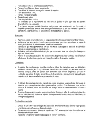 FDGD YH] PDLV R TXDGUR JHUDO 2 SURFHVVR GHVWH GHVHQYROYLPHQWR GR SUREOHPD SDWROyJLFR SRGH VH
GDU OHQWDPHQWH GH IRUPD FU{QLFD RX SRGH VHU UiSLGR DWLQJLQGR PDQLIHVWDo}HV LQWHQVDV HP SRXFR
WHPSR
2V SUREOHPDV SDWROyJLFRV VmR SRUWDQWR SURFHVVRV GLQkPLFRV 1XPD IDVH GR SURFHVVR DV
PDQLIHVWDo}HV SDWROyJLFDV SRGHP DSUHVHQWDU XP DVSHFWR FRPSOHWDPHQWH GLIHUHQWH GR TXH VH
REVHUYDYD HP IDVH DQWHULRU HVWDQGR HP FRQVWDQWH HYROXomR R TXDGUR JHUDO (P FRQVHTXrQFLD R
SURFHVVR GH GLDJQyVWLFR GHYH VHU GLQkPLFR WHQGRTXH DOFDQoDU R HQWHQGLPHQWR GH WRGR R
GHVHQYROYLPHQWR GR SUREOHPD SDWROyJLFR H QmR VLPSOHVPHQWH GD VLWXDomR LQVWDQWkQHD
 2 SURFHVVR GR GLDJQyVWLFR
2 GLDJQyVWLFR WHQGR FRPR REMHWLYR ILQDO R HQWHQGLPHQWR GH XP TXDGUR JHUDO GH IHQ{PHQRV H
PDQLIHVWDo}HV GLQkPLFDV SUHVVXS}H XP SURFHVVR FRPSOH[R H LQWULQFDGR GH HODERUDomR PHQWDO
(VWH SURFHVVR GH HQWHQGLPHQWR GD VLWXDomR H GH HODERUDomR PHQWDO VH LQLFLD FRQIRUPH
5HQRQG6DOLV @ DVVLP TXH R SUREOHPD SDWROyJLFR FRPHoD D VHU HVWXGDGR  SURFHVVR GR
GLDJQyVWLFR QmR VH LQLFLD VRPHQWH DSyV OHYDQWDGR R TXDGUR VLQWRPDWROyJLFR
2 OHYDQWDPHQWR GD KLVWyULD GR HGLItFLR H GD SDWRORJLD RV H[DPHV H HQVDLRV GH FDPSR H HP
ODERUDWyULR VmR IHLWRV QmR QR VHQWLGR GH VLPSOHVPHQWH OHYDQWDU IDWRV VHTXHQFLDGRV
FURQRORJLFDPHQWH RX TXDQWLILFDU VLQWRPDV LVRODGDPHQWH DGD VXEVtGLR REWLGR QD YLVWRULD GR ORFDO
QD DQDPQHVH RX QRV H[DPHV FRPSOHPHQWDUHV GHYH VHU ,QWHUSUHWDGR QR VHQWLGR GH FRPSRU
SURJUHVVLYDPHQWH XP TXDGUR GHHQWHQGLPHQWR GH FRPR WUDEDOKD R HGLItFLR FRPR UHDJH j DomR GRV
DJHQWHV DJUHVVLYRV SRUTXH VXUJLX H FRPR VH GHVHQYROYHX R SUREOHPD SDWROyJLFR H DVVLP SRU
GLDQWH DGD UHVXOWDGR GD IDVH GH OHYDQWDPHQWR GH 68%6Ë',26 Vy WHP VHQWLGR VH FRUUHWDPHQWH
LQWHUSUHWDGR H LQVHULGR QXP TXDGUR JHUDO GH HQWHQGLPHQWR (VWD LQWHUSUHWDomR GH FDGD VXEVtGLR
REWLGR H D FRUUHVSRQGHQWH KLSyWHVH GH DYDOLDomR GD VLWXDomR RULHQWD D SURFXUD GH QRYRV GDGRV R
TXH FDUDFWHUL]D D LQWHUDomR LQFOXVLYH WHPSRUDO HQWUH D IDVH GH OHYDQWDPHQWR GH VXEVtGLRV H R
SURFHVVR GR GLDJQyVWLFR
6LPSOLILFDGDPHQWH R SURFHVVR GH HQWHQGLPHQWR GH XP SUREOHPD SDWROyJLFR SRGH VHU GHVFULWR FRPR
R GH JHUDomR GH KLSyWHVHV RX PRGHORV H R VHX UHVSHFWLYR WHVWH (P RXWUDV SDODYUDV  D SDUWLU GH
GHWHUPLQDGRV GDGRV IXQGDPHQWDLV R WpFQLFR HODERUD KLSyWHVHV GH DYDOLDomR GD VLWXDomR H FRPSDUD
HVWHV PRGHORV DR TXDGUR VLQWRPDWROyJLFR JHUDO H DR FRQKHFLPHQWR TXH WHP GD 3DWRORJLD 3DUD D
HODERUDomR GDV KLSyWHVHV H R VHX WHVWH HP FDGD SDVVR GD IDVH OHYDQWDPHQWR GH VXEVtGLRV H GR
GLDJQyVWLFR p IHLWD XPD DQiOLVH H VtQWHVH GR TXDGUR LQVWDQWkQHR LQIRUPDo}HV H KLSyWHVHV $ DQiOLVH
GHFRPSRVLomR GR TXDGUR H HVWXGR LVRODGR GRV VLQWRPDV 