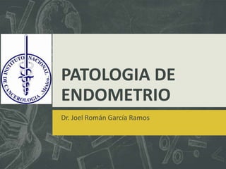 PATOLOGIA DE
ENDOMETRIO
Dr. Joel Román García Ramos

 