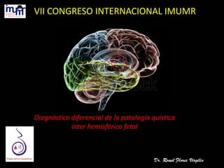 Diagnóstico diferencial de la patología quística
inter hemisférica fetal
VII CONGRESO INTERNACIONAL IMUMR
 